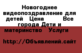 Новогоднее видеопоздравление для детей › Цена ­ 200 - Все города Дети и материнство » Услуги   